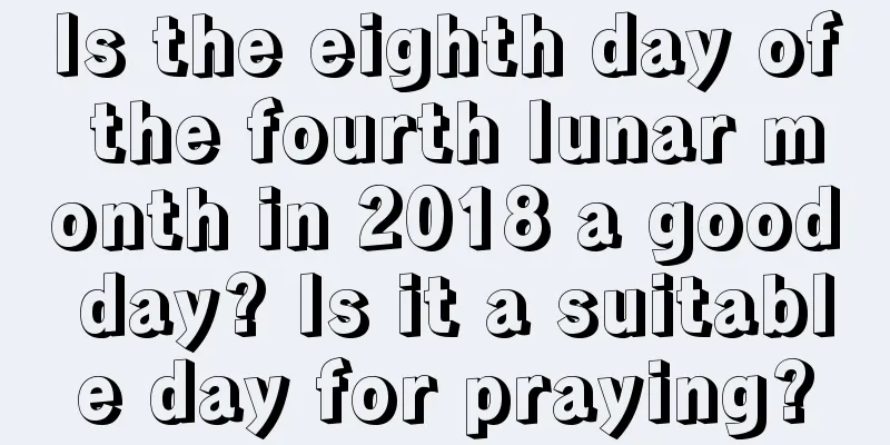 Is the eighth day of the fourth lunar month in 2018 a good day? Is it a suitable day for praying?