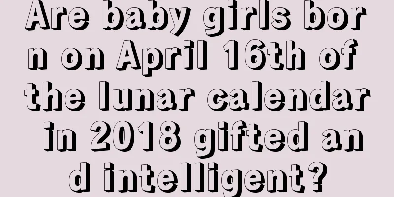 Are baby girls born on April 16th of the lunar calendar in 2018 gifted and intelligent?