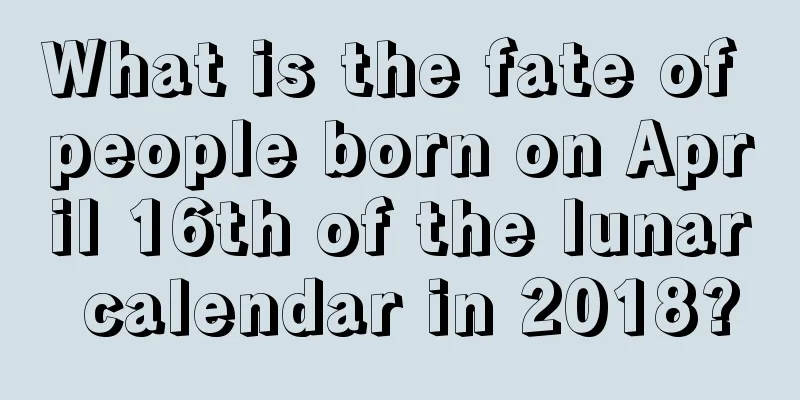 What is the fate of people born on April 16th of the lunar calendar in 2018?