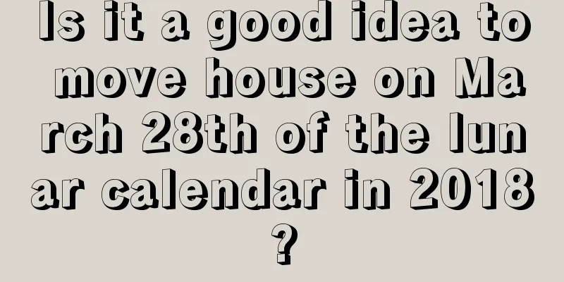 Is it a good idea to move house on March 28th of the lunar calendar in 2018?