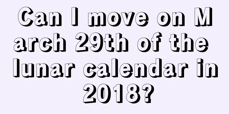 Can I move on March 29th of the lunar calendar in 2018?