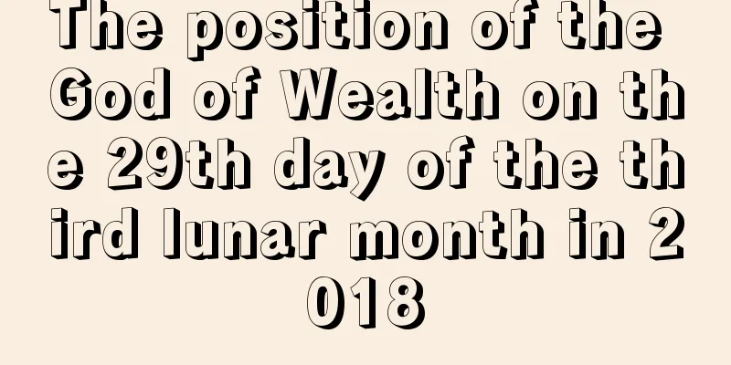 The position of the God of Wealth on the 29th day of the third lunar month in 2018