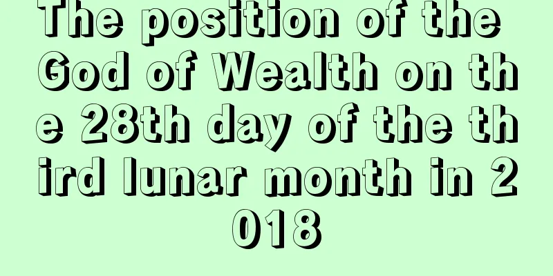 The position of the God of Wealth on the 28th day of the third lunar month in 2018