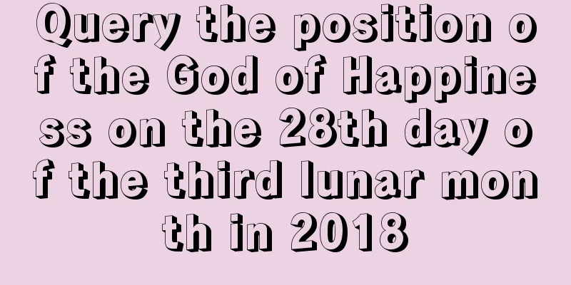 Query the position of the God of Happiness on the 28th day of the third lunar month in 2018