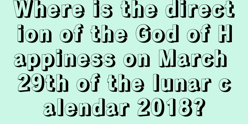 Where is the direction of the God of Happiness on March 29th of the lunar calendar 2018?