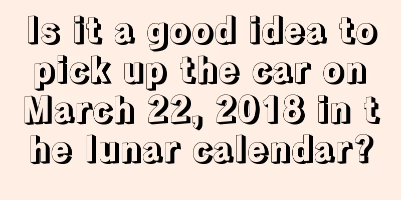 Is it a good idea to pick up the car on March 22, 2018 in the lunar calendar?
