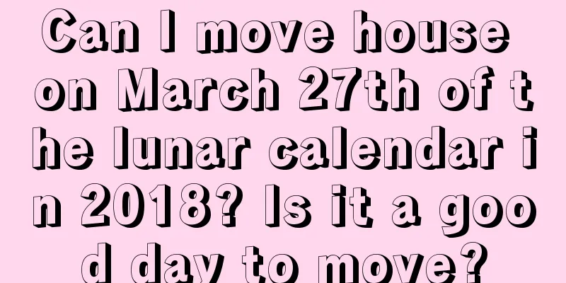 Can I move house on March 27th of the lunar calendar in 2018? Is it a good day to move?