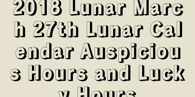 2018 Lunar March 27th Lunar Calendar Auspicious Hours and Lucky Hours