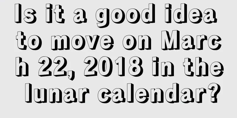 Is it a good idea to move on March 22, 2018 in the lunar calendar?