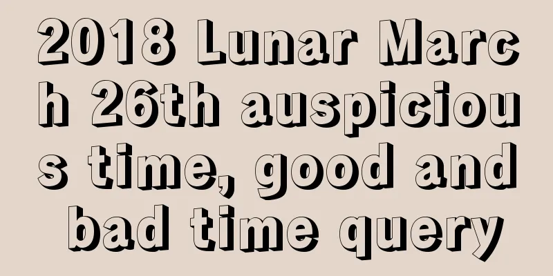 2018 Lunar March 26th auspicious time, good and bad time query
