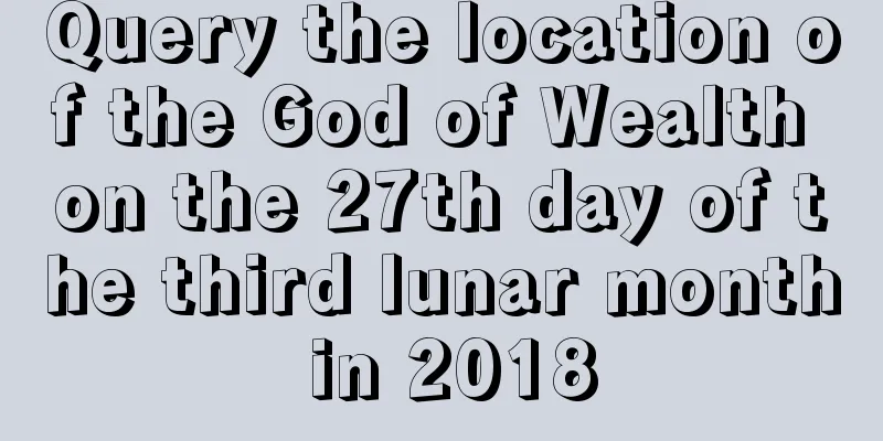 Query the location of the God of Wealth on the 27th day of the third lunar month in 2018