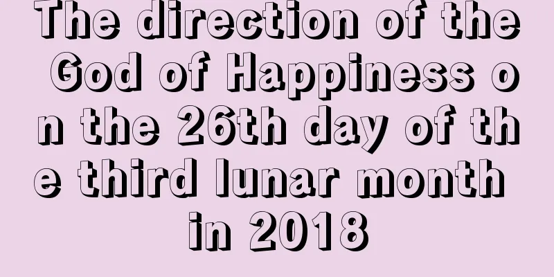 The direction of the God of Happiness on the 26th day of the third lunar month in 2018