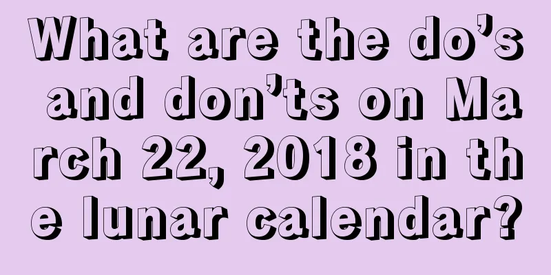 What are the do’s and don’ts on March 22, 2018 in the lunar calendar?