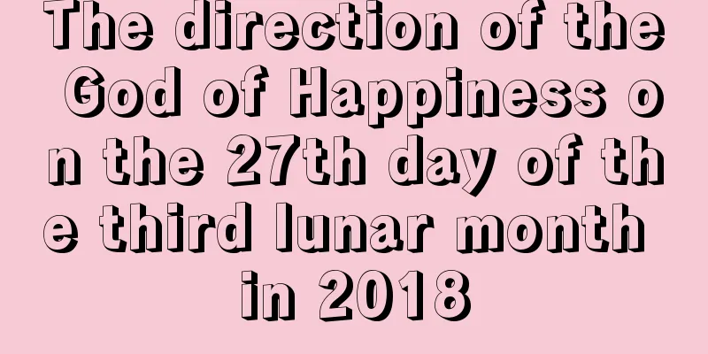 The direction of the God of Happiness on the 27th day of the third lunar month in 2018