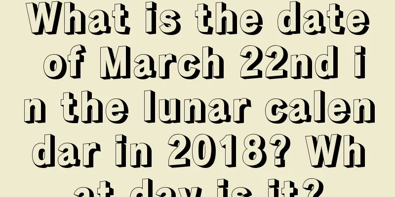 What is the date of March 22nd in the lunar calendar in 2018? What day is it?