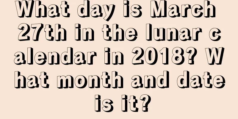 What day is March 27th in the lunar calendar in 2018? What month and date is it?