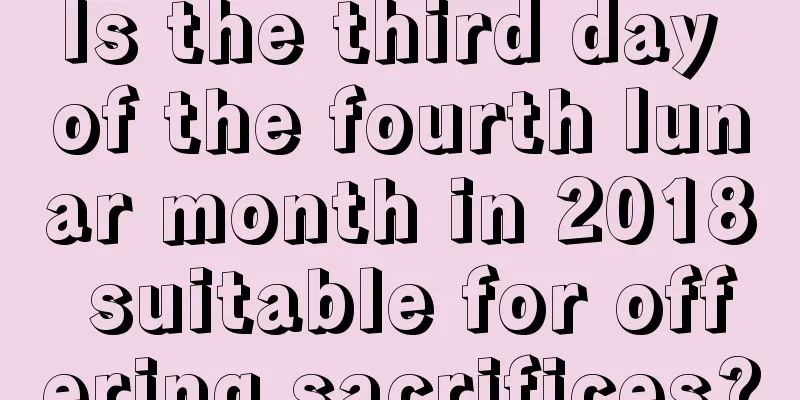 Is the third day of the fourth lunar month in 2018 suitable for offering sacrifices?