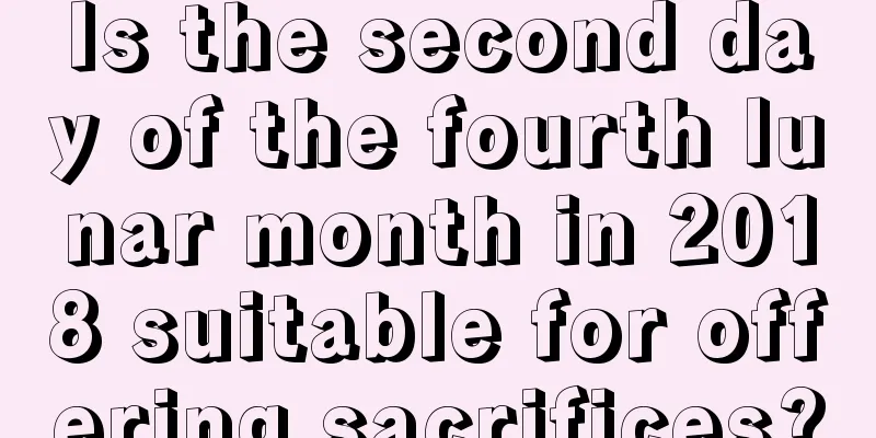 Is the second day of the fourth lunar month in 2018 suitable for offering sacrifices?