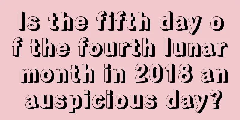 Is the fifth day of the fourth lunar month in 2018 an auspicious day?