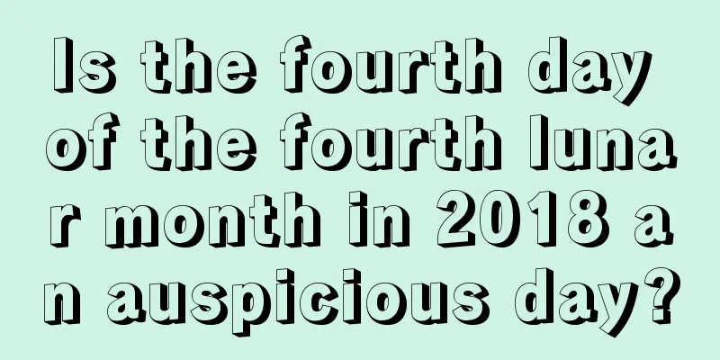 Is the fourth day of the fourth lunar month in 2018 an auspicious day?