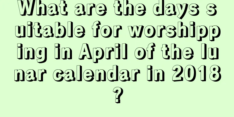 What are the days suitable for worshipping in April of the lunar calendar in 2018?