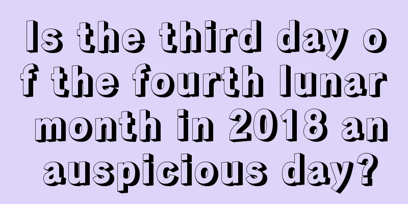 Is the third day of the fourth lunar month in 2018 an auspicious day?