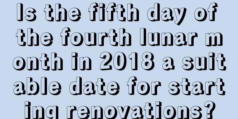 Is the fifth day of the fourth lunar month in 2018 a suitable date for starting renovations?
