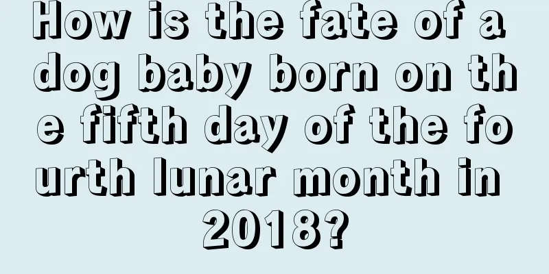 How is the fate of a dog baby born on the fifth day of the fourth lunar month in 2018?
