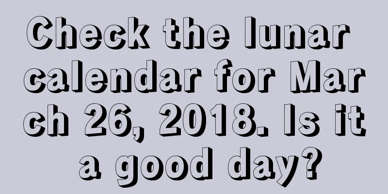 Check the lunar calendar for March 26, 2018. Is it a good day?