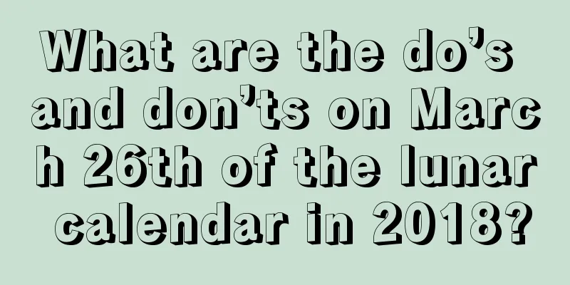 What are the do’s and don’ts on March 26th of the lunar calendar in 2018?