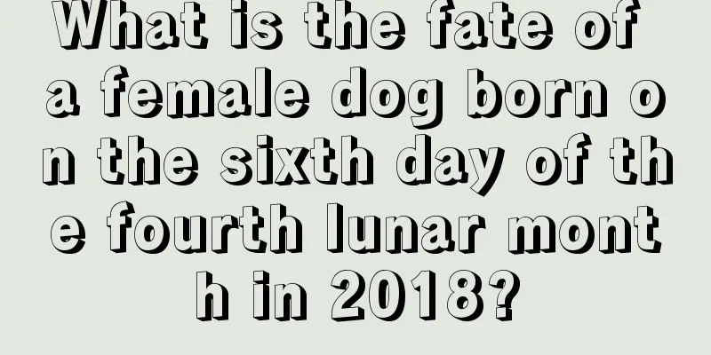 What is the fate of a female dog born on the sixth day of the fourth lunar month in 2018?