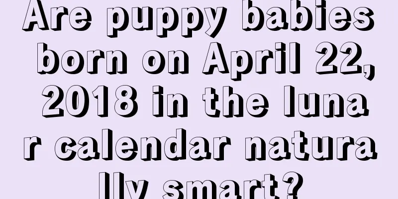 Are puppy babies born on April 22, 2018 in the lunar calendar naturally smart?