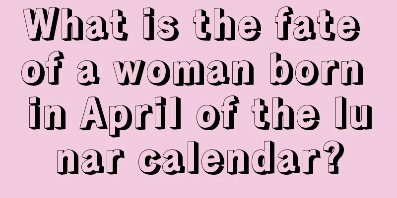 What is the fate of a woman born in April of the lunar calendar?