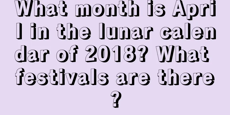 What month is April in the lunar calendar of 2018? What festivals are there?