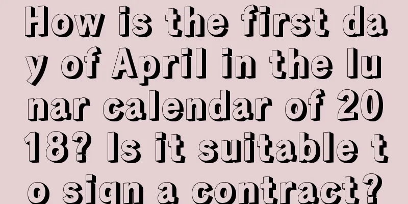 How is the first day of April in the lunar calendar of 2018? Is it suitable to sign a contract?