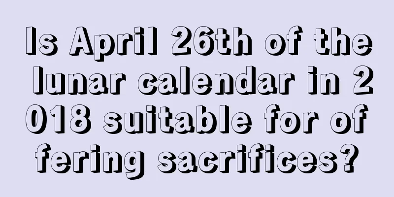 Is April 26th of the lunar calendar in 2018 suitable for offering sacrifices?