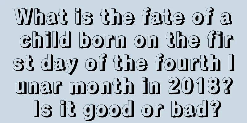 What is the fate of a child born on the first day of the fourth lunar month in 2018? Is it good or bad?