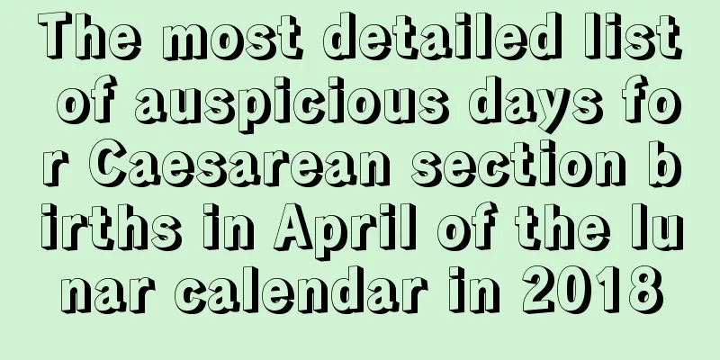 The most detailed list of auspicious days for Caesarean section births in April of the lunar calendar in 2018