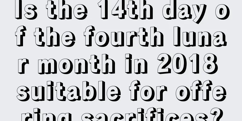 Is the 14th day of the fourth lunar month in 2018 suitable for offering sacrifices?