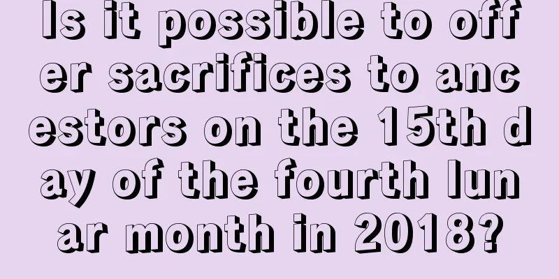Is it possible to offer sacrifices to ancestors on the 15th day of the fourth lunar month in 2018?