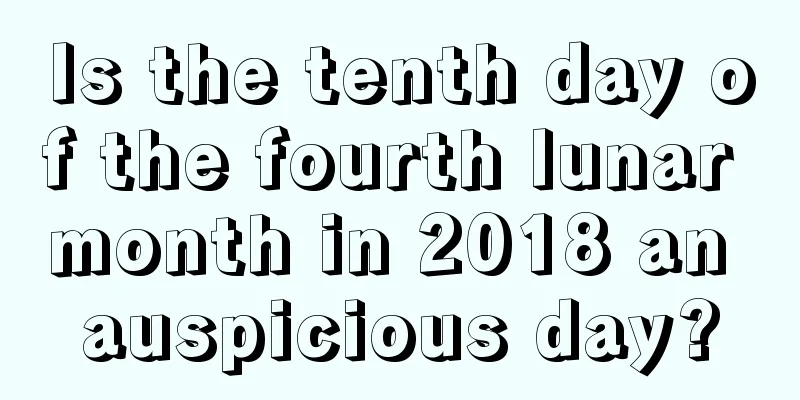 Is the tenth day of the fourth lunar month in 2018 an auspicious day?