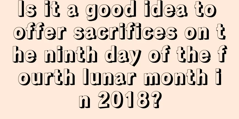 Is it a good idea to offer sacrifices on the ninth day of the fourth lunar month in 2018?