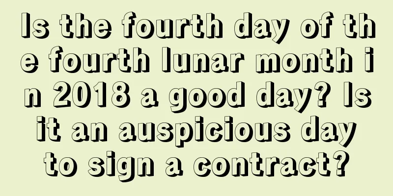Is the fourth day of the fourth lunar month in 2018 a good day? Is it an auspicious day to sign a contract?