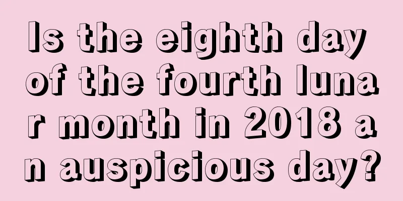 Is the eighth day of the fourth lunar month in 2018 an auspicious day?