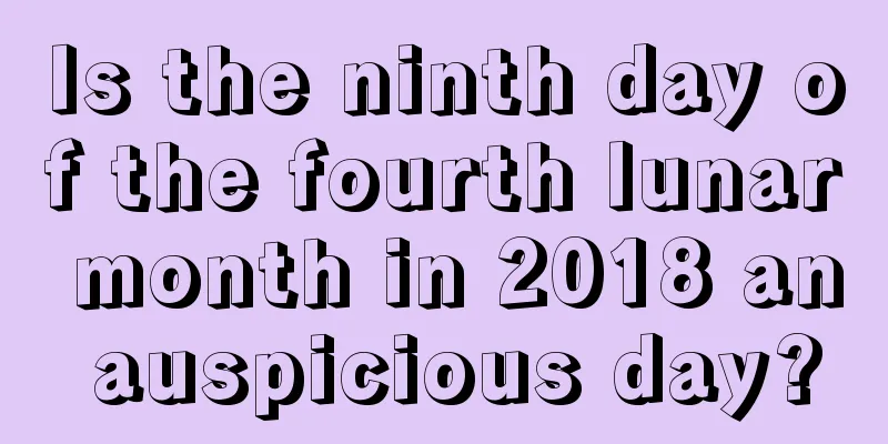 Is the ninth day of the fourth lunar month in 2018 an auspicious day?