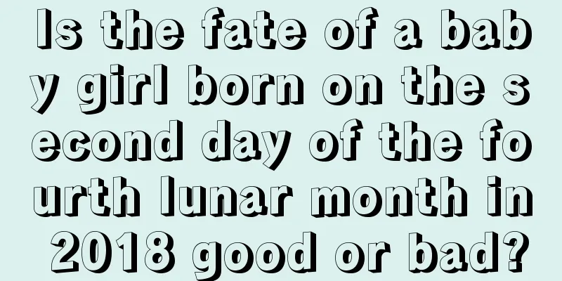Is the fate of a baby girl born on the second day of the fourth lunar month in 2018 good or bad?