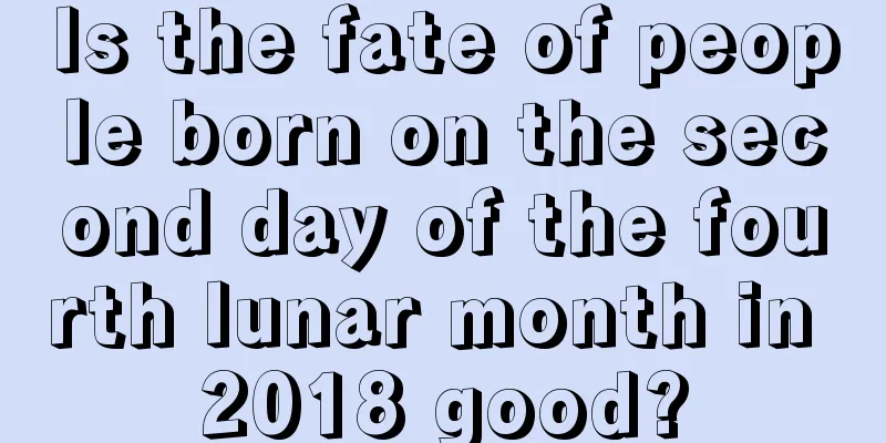 Is the fate of people born on the second day of the fourth lunar month in 2018 good?