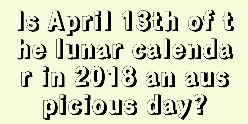 Is April 13th of the lunar calendar in 2018 an auspicious day?