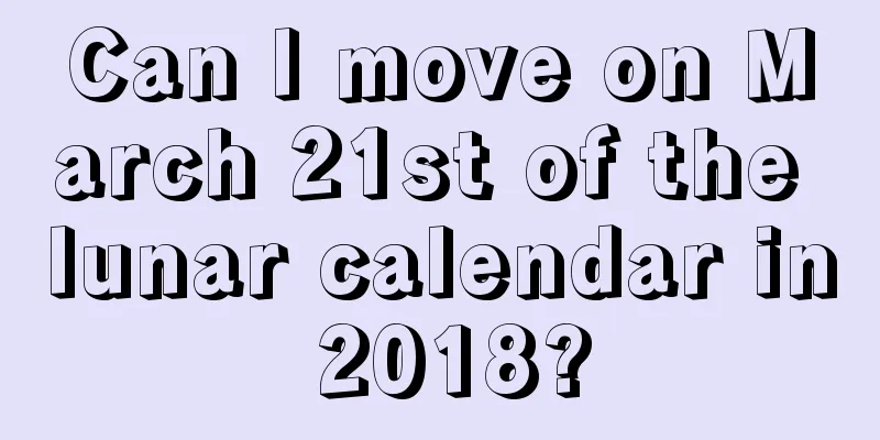 Can I move on March 21st of the lunar calendar in 2018?