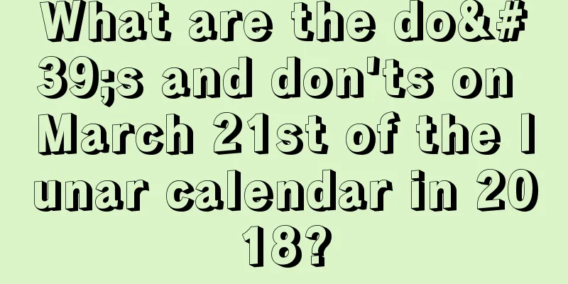 What are the do's and don'ts on March 21st of the lunar calendar in 2018?